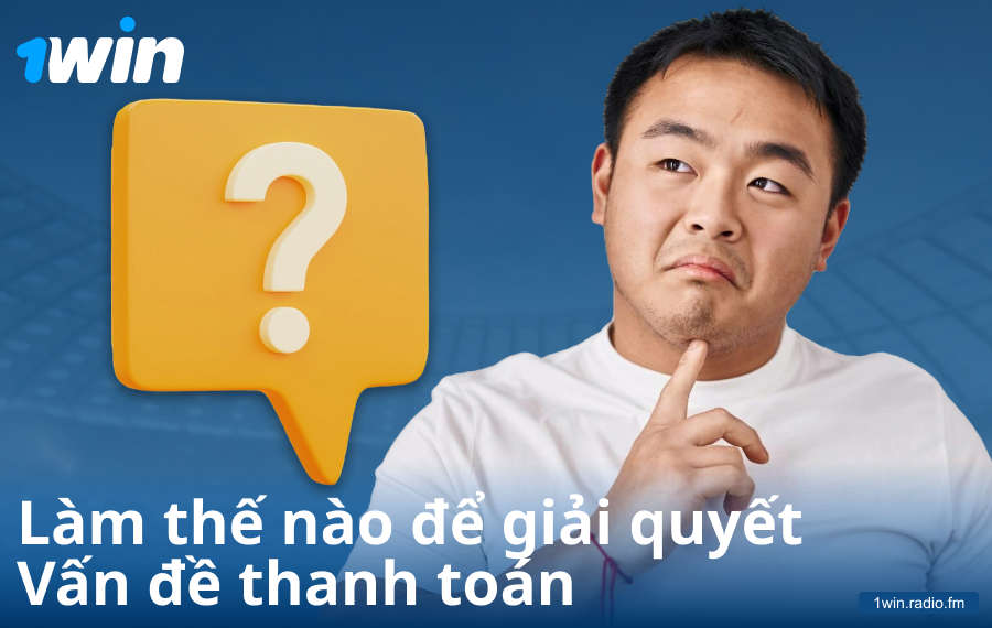 Giải quyết vấn đề thanh toán tại 1Win VN